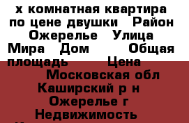 3-х комнатная квартира по цене двушки › Район ­ Ожерелье › Улица ­ Мира › Дом ­ 16 › Общая площадь ­ 44 › Цена ­ 2 100 000 - Московская обл., Каширский р-н, Ожерелье г. Недвижимость » Квартиры продажа   . Московская обл.